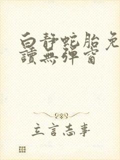 白静蛇胎免费阅读无弹窗