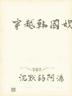 穿越韩国娱乐圈