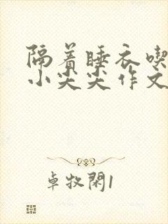 隔着睡衣吃你的小尖尖作文姜灵