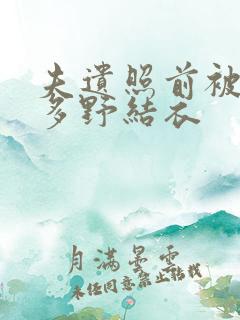 夫遗照前被侵波多野结衣