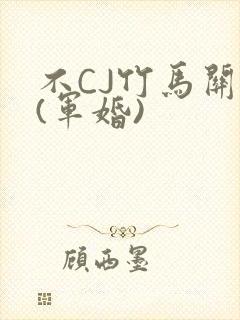 不CJ竹马关系(军婚)