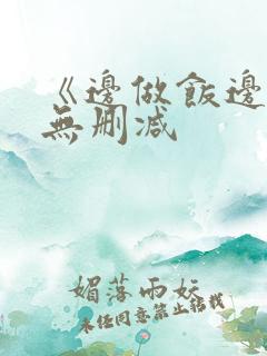 《边做饭边躁》无删减
