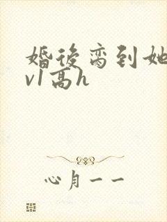 婚后脔到她哭1v1高h