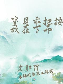 宝贝乖把按摩器放在下面