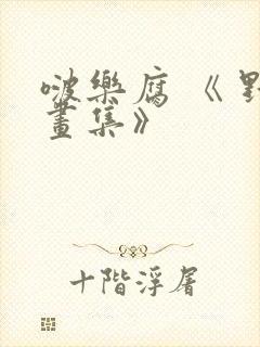 啵乐腐 《 野画集》