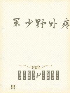 军少野外疼