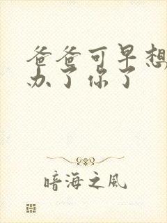 爸爸可早想在这办了你了