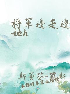 将军边走边挺进她h