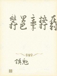 双男主按在怀里打巴掌打到哭