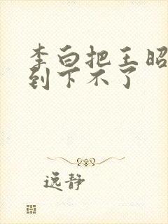 李白把王昭君干到下不了