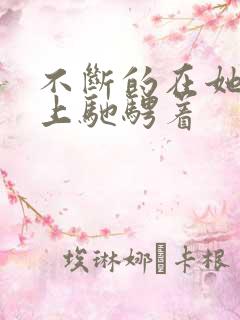 不断的在她的身上驰骋着