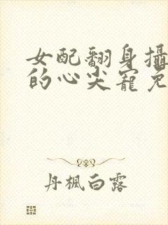 女配翻身摄政王的心尖宠免费阅读