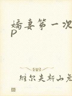 娇妻笫一次被多P