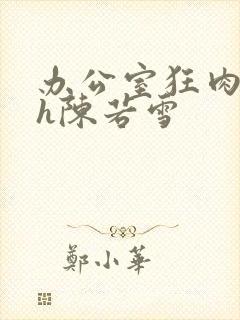 办公室狂肉校花h陈若雪