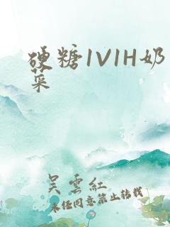 硬糖1V1H奶菜
