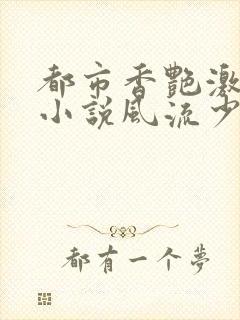 都市香艳激情肉小说风流少年小说