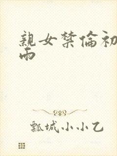 亲女禁伦初尝云雨
