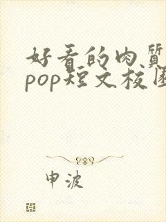 好看的肉质高的pop短文校园甜