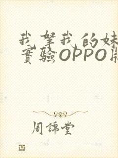 我拿我的妹妹做实验OPPO版