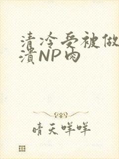 清冷受被做到崩溃NP肉