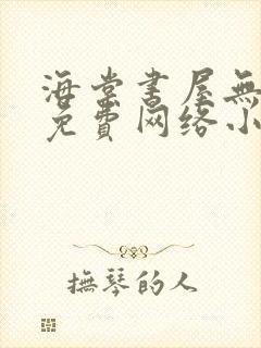 海棠书屋无弹窗免费网络小说阅读网下4千下