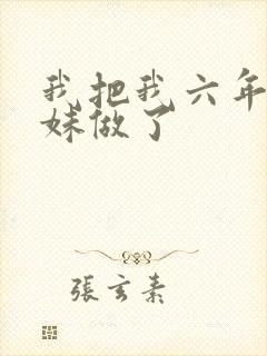 我把我六年级妹妹做了