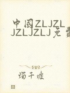 中国ZLJZLJZLJZLJ免费观看
