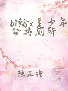 bl轮x美少年公共厕所