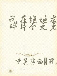 我在绝地求生捡碎片全文免费阅读