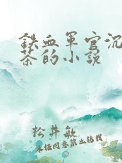 铁血军官沉迷绿茶的小说