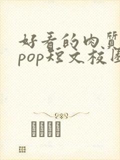 好看的肉质高的pop短文校园甜
