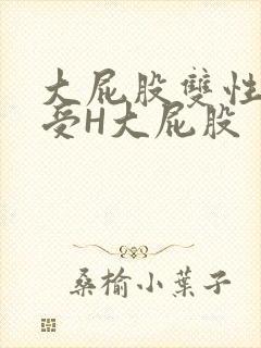 大屁股双性放荡受H大屁股