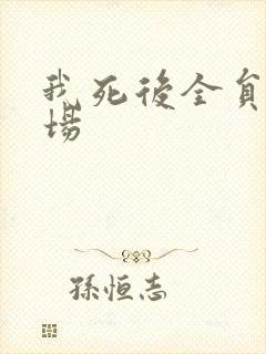 我死后全员火葬场