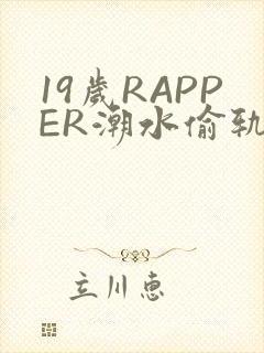 19岁RAPPER潮水偷轨免费