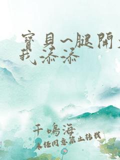 宝贝~腿开大点我添添