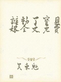 谁动了宝贝的嫡娘全文免费阅读