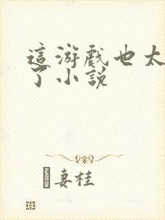 这游戏也太真实了小说