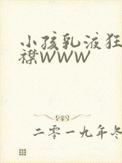 小孩乳液狂飙开襟WWW