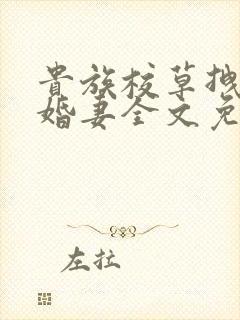 贵族校草拽拽未婚妻全文免费阅读