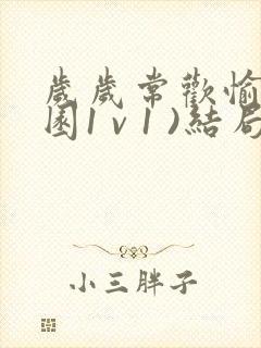 岁岁常欢愉(校园1 v 1 )结局林岁