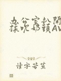 办公室扒开奶罩揉吮奶头AV