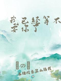 我已经等不及想要你了