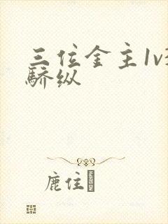 三位金主1v3骄纵