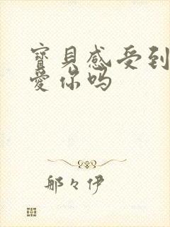 宝贝感受到它在爱你吗