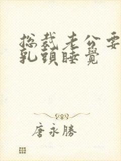 总裁老公要含着乳头睡觉