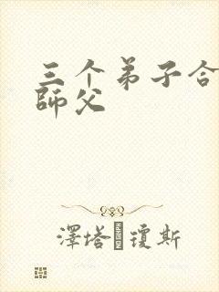 三个弟子合力弄师父