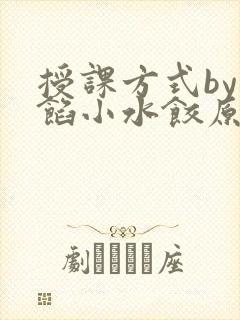 授课方式by肉馅小水饺原文