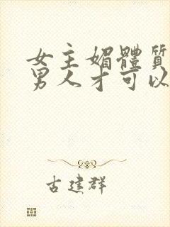 女主媚体质需要男人才可以活命