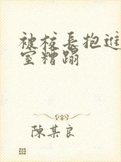 被校长抱进办公室糟蹋