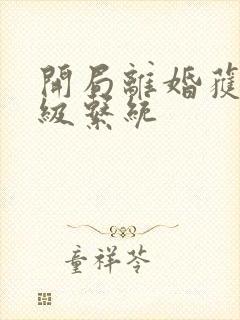 开局离婚获得神级系统